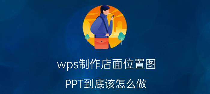 wps制作店面位置图 PPT到底该怎么做？